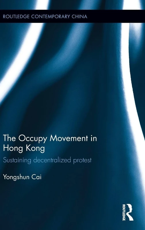 The Occupy Movement in Hong Kong: Sustaining Decentralized Protest (Routledge Contemporary China Series)