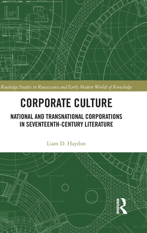 Corporate Culture: National and Transnational Corporations in Seventeenth-Century Literature: 4 (Routledge Studies in Renaissance and Early Modern Worlds of Knowledge)