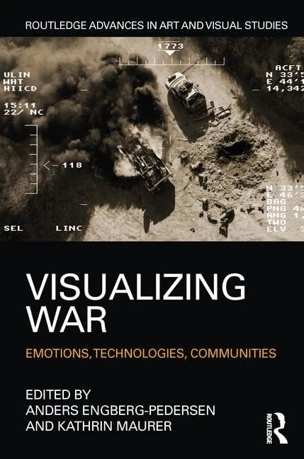 Visualizing War: Emotions, Technologies, Communities (Routledge Advances in Art and Visual Studies)