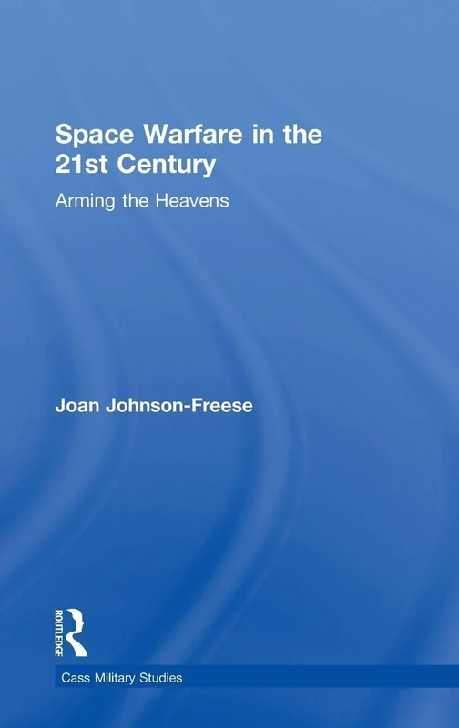 Space Warfare in the 21st Century: Arming the Heavens (Cass Military Studies)