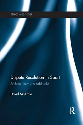 Dispute Resolution in Sport: Athletes, Law and Arbitration (Ethics and Sport)