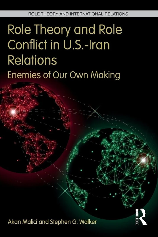 Role Theory and Role Conflict in U.S.-Iran Relations: Enemies of Our Own Making (Role Theory and International Relations)