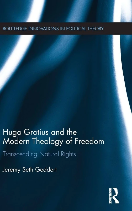 Hugo Grotius and the Modern Theology of Freedom: Transcending Natural Rights (Routledge Innovations in Political Theory)