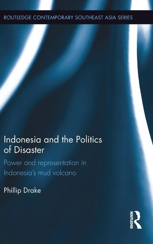 Indonesia and the Politics of Disaster: Power and Representation in Indonesia’s Mud Volcano (Routledge Contemporary Southeast Asia Series)