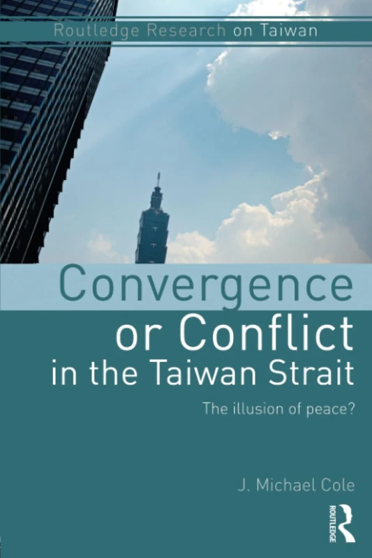 Convergence or Conflict in the Taiwan Strait: The illusion of peace? (Routledge Research on Taiwan Series)