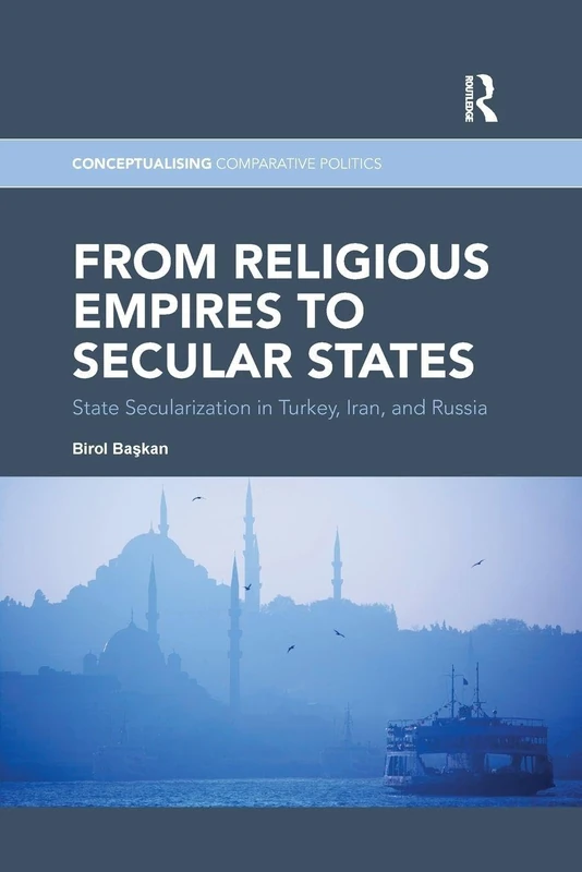 From Religious Empires to Secular States: State Secularization in Turkey, Iran, and Russia (Conceptualising Comparative Politics)