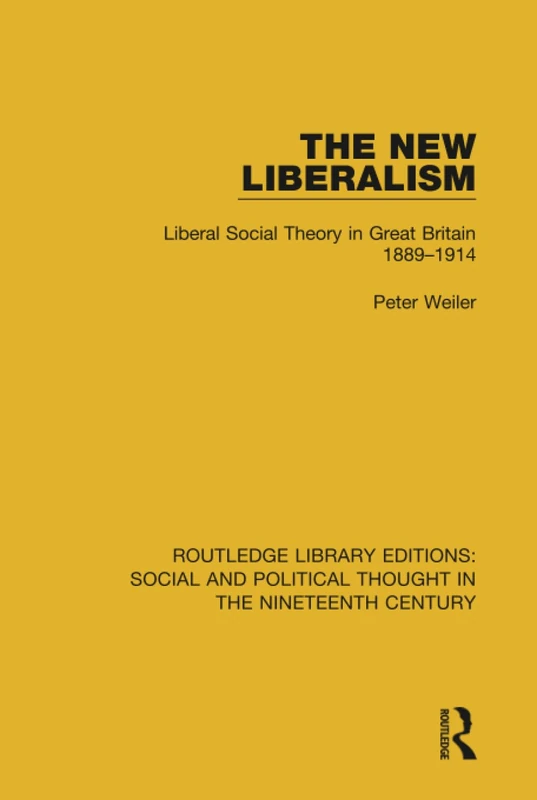 The New Liberalism: Liberal Social Theory in Great Britain, 1889-1914 (Routledge Library Editions: Social and Political Thought in the Nineteenth Century)