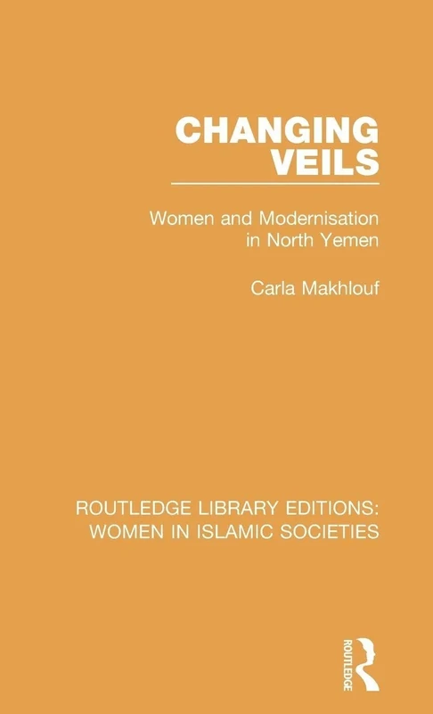 Changing Veils: Women and Modernisation in North Yemen (Routledge Library Editions: Women in Islamic Societies)