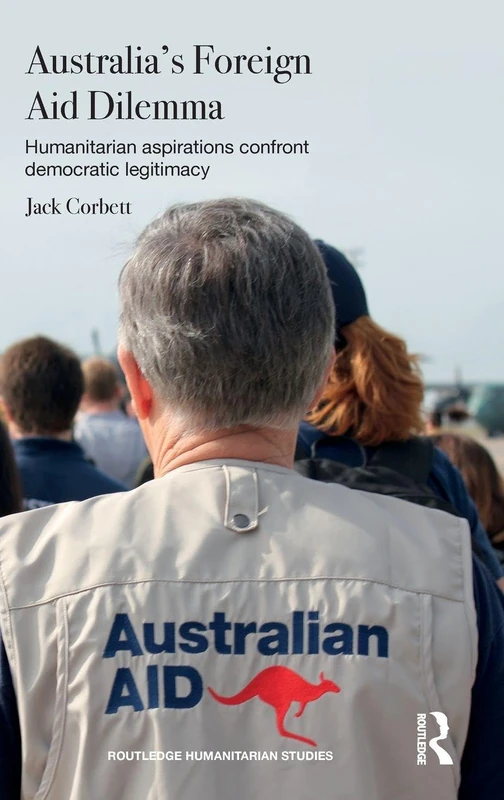 Australia's Foreign Aid Dilemma: Humanitarian aspirations confront democratic legitimacy (Routledge Humanitarian Studies)