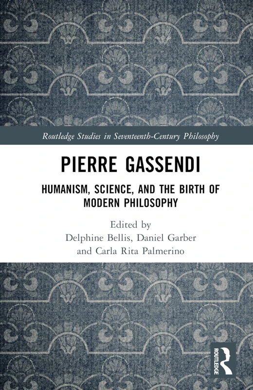 Pierre Gassendi: Humanism, Science, and the Birth of Modern Philosophy (Routledge Studies in Seventeenth-Century Philosophy)