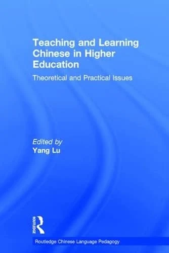 Teaching and Learning Chinese in Higher Education: Theoretical and Practical Issues (Routledge Chinese Language Pedagogy)