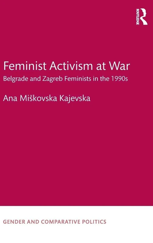 Feminist Activism at War: Belgrade and Zagreb Feminists in the 1990s (Gender and Comparative Politics)