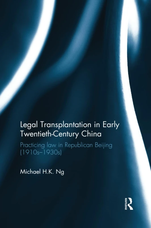 Legal Transplantation in Early Twentieth-Century China: Practicing law in Republican Beijing (1910s-1930s)