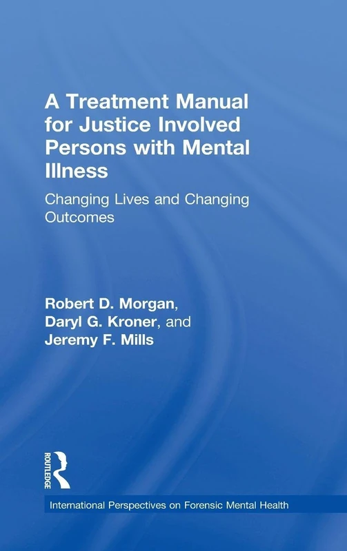 A Treatment Manual for Justice Involved Persons with Mental Illness: Changing Lives and Changing Outcomes (International Perspectives on Forensic Mental Health)