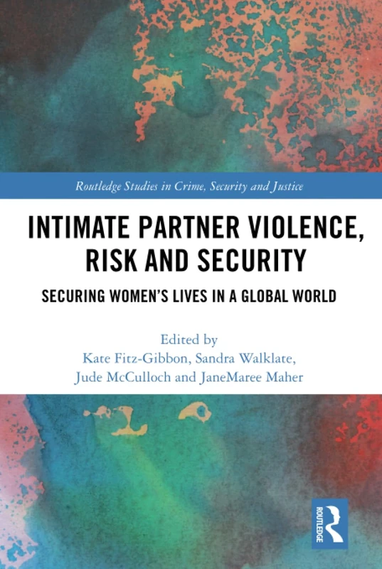 Intimate Partner Violence, Risk and Security: Securing Women’s Lives in a Global World (Routledge Studies in Crime, Security and Justice)