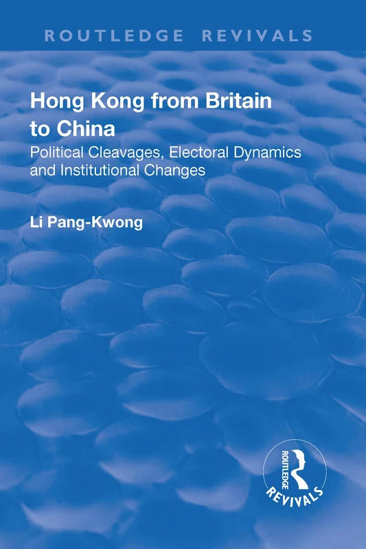 Hong Kong from Britain to China: Political Cleavages, Electoral Dynamics and Institutional Changes (Routledge Revivals)