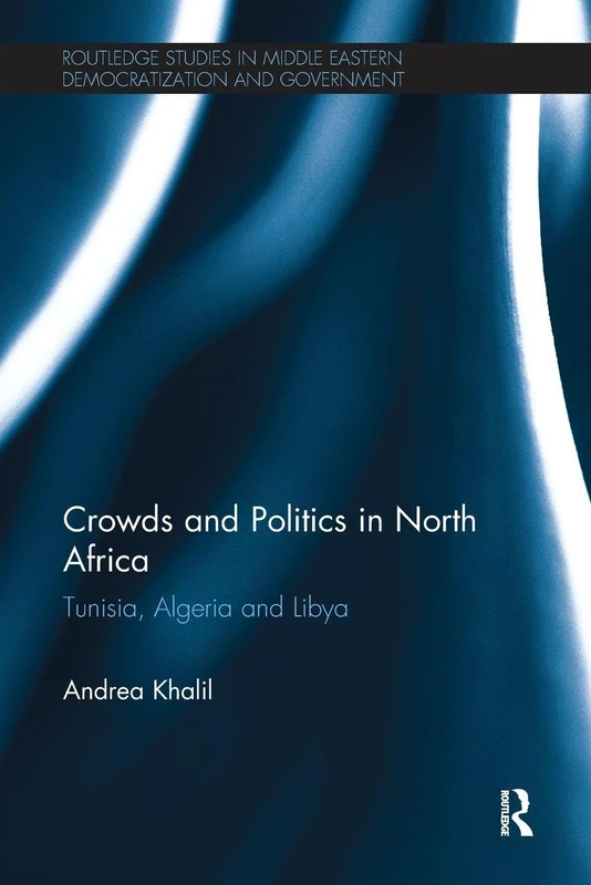 Crowds and Politics in North Africa: Tunisia, Algeria and Libya (Routledge Studies in Middle Eastern Democratization and Government)