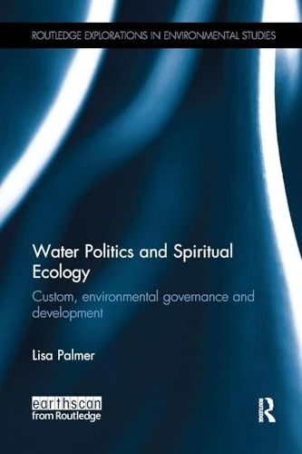 Water Politics and Spiritual Ecology: Custom, environmental governance and development (Routledge Explorations in Environmental Studies)