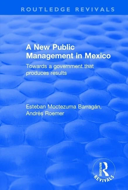 A New Public Management in Mexico: Towards a Government that Produces Results (Routledge Revivals)