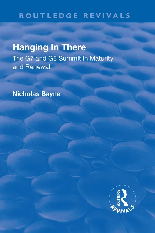 Hanging in There: The G7 and G8 Summit in Maturity and Renewal: The G7 and G8 Summit in Maturity and Renewal (Routledge Revivals)