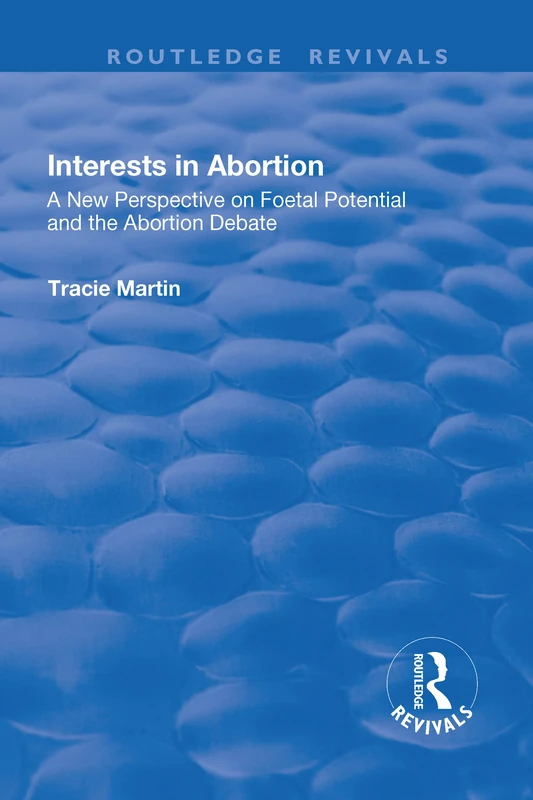 Interests in Abortion: A New Perspective on Foetal Potential and the Abortion Debate (Routledge Revivals)