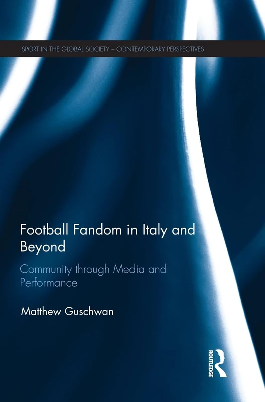 Football Fandom in Italy and Beyond: Community through Media and Performance (Sport in the Global Society – Contemporary Perspectives)
