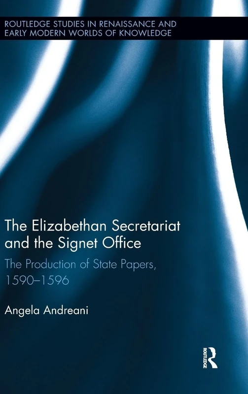 The Elizabethan Secretariat and the Signet Office: The Production of State Papers, 1590-1596 (Routledge Studies in Renaissance and Early Modern Worlds of Knowledge)