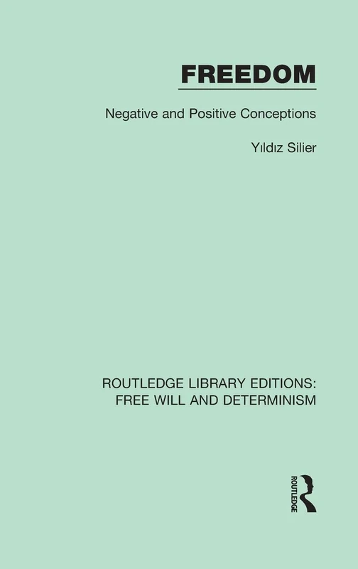 Freedom: Negative and Positive Conceptions: 5 (Routledge Library Editions: Free Will and Determinism)