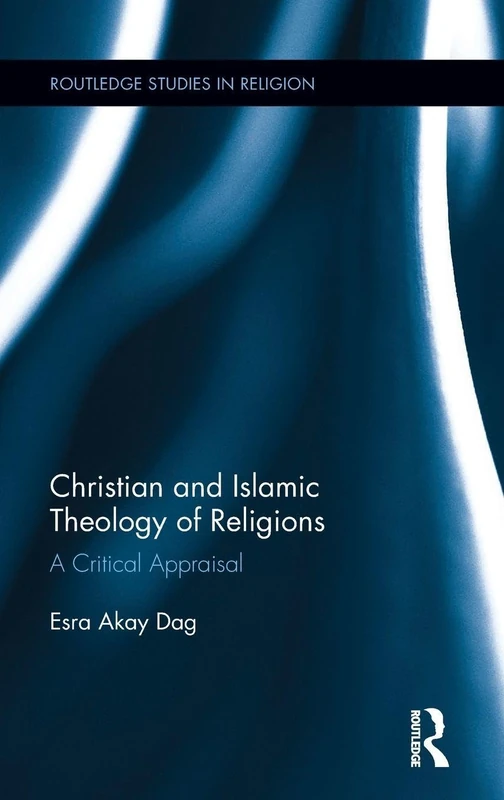 Christian and Islamic Theology of Religions: A Critical Appraisal (Routledge Studies in Religion)