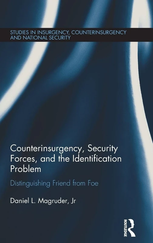 Counterinsurgency, Security Forces, and the Identification Problem: Distinguishing Friend From Foe (Studies in Insurgency, Counterinsurgency and National Security)