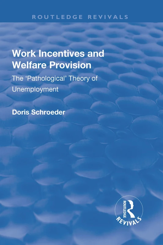 Work Incentives and Welfare Provision: The 'Pathological' Theory of Unemployment (Routledge Revivals)