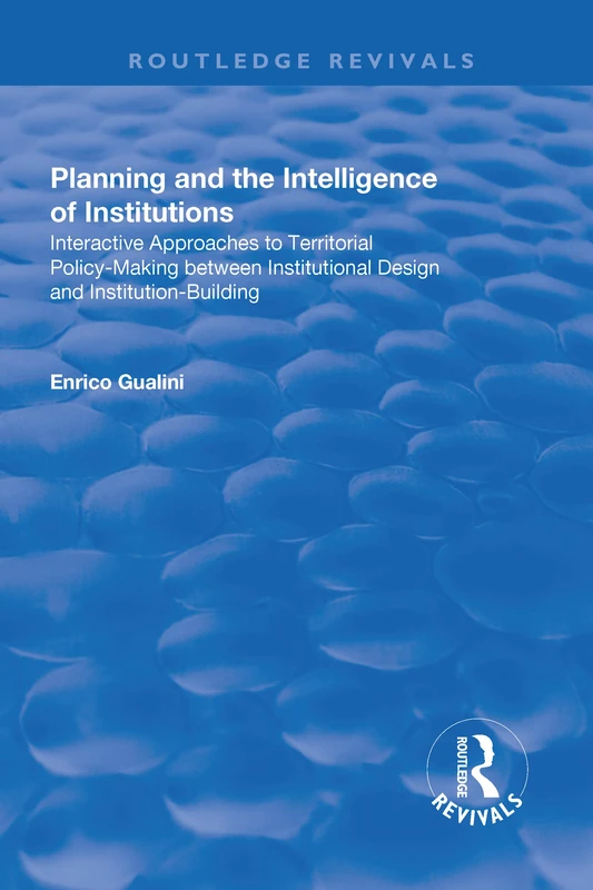 Planning and the Intelligence of Institutions: Interactive Approaches to Territorial Policy-Making Between Institutional Design and Institution-Building (Routledge Revivals)