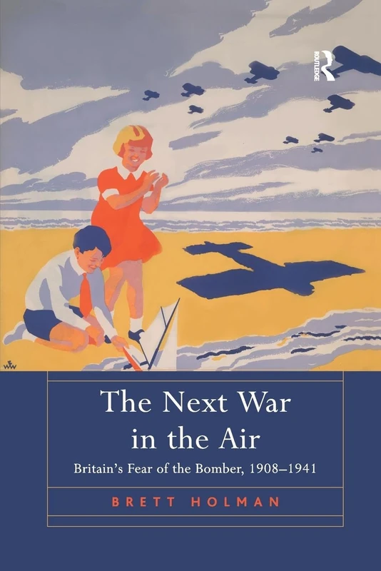 The Next War in the Air: Britain's Fear of the Bomber, 1908–1941