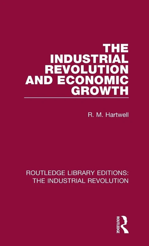 The Industrial Revolution and Economic Growth: 4 (Routledge Library Editions: The Industrial Revolution)