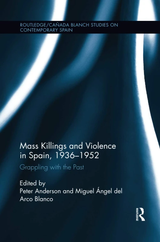 Mass Killings and Violence in Spain, 1936-1952: Grappling with the Past (Routledge Studies on Contemporary Spain)