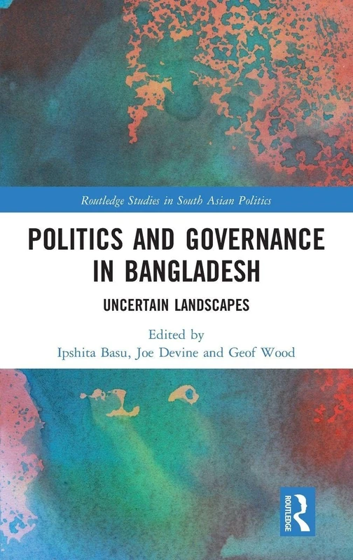 Politics and Governance in Bangladesh: Uncertain Landscapes (Routledge Studies in South Asian Politics)