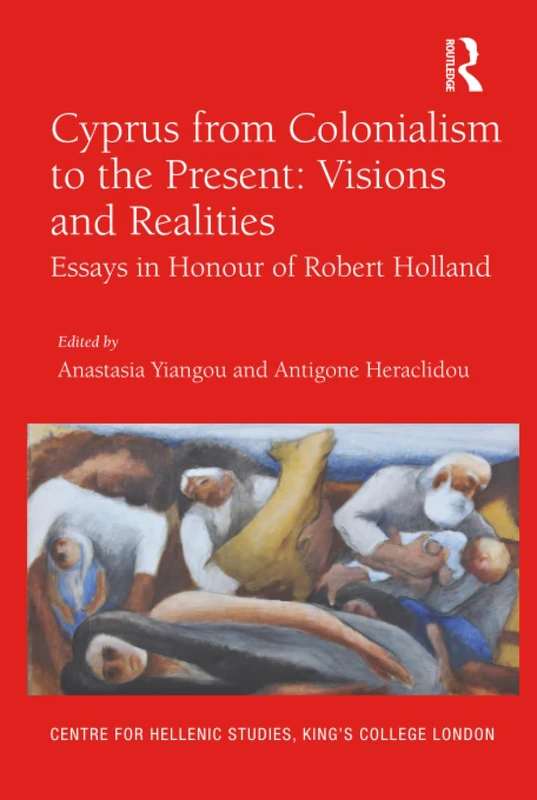 Cyprus from Colonialism to the Present: Visions and Realities: Essays in Honour of Robert Holland: 19 (Publications of the Centre for Hellenic Studies, King's College London)