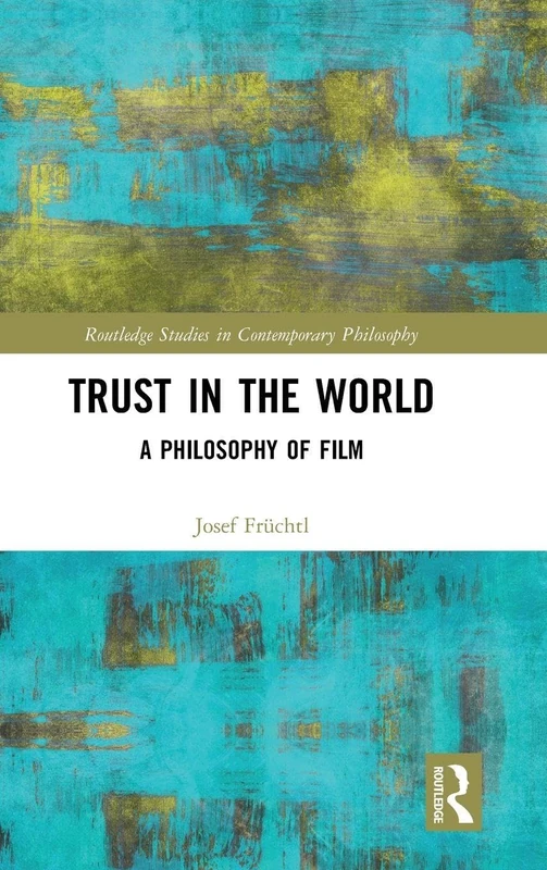 Trust in the World: A Philosophy of Film (Routledge Studies in Contemporary Philosophy)
