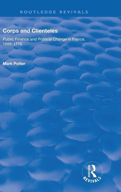 Corps and Clienteles: Public Finance and Political Change in France, 1688-1715 (Routledge Revivals)