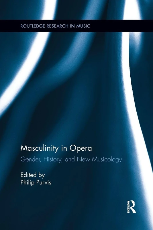 Masculinity in Opera: Gender, History, and New Musicology (Routledge Research in Music)