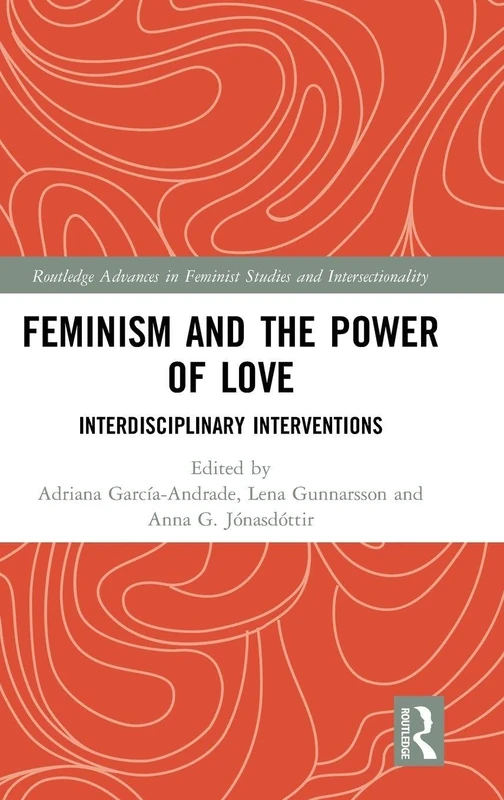 Feminism and the Power of Love: Interdisciplinary Interventions (Routledge Advances in Feminist Studies and Intersectionality)