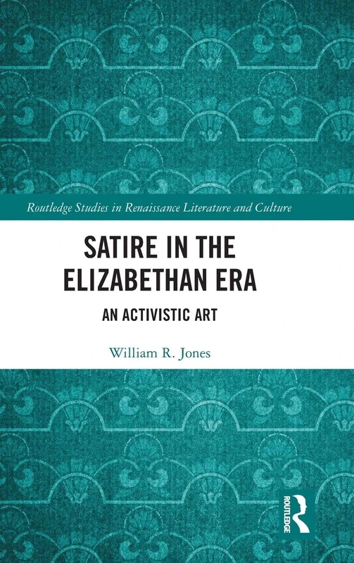 Routledge Satire in the Elizabethan Era: An Activistic Art