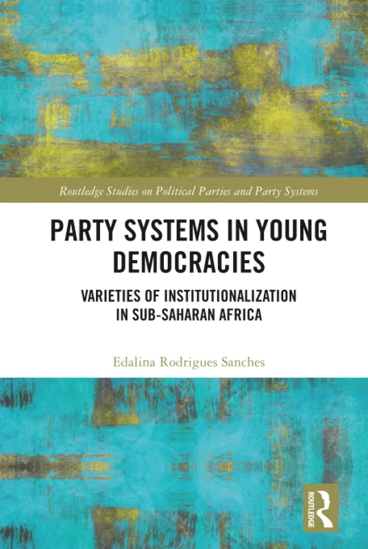 Party Systems in Young Democracies: Varieties of institutionalization in Sub-Saharan Africa (Routledge Studies on Political Parties and Party Systems)