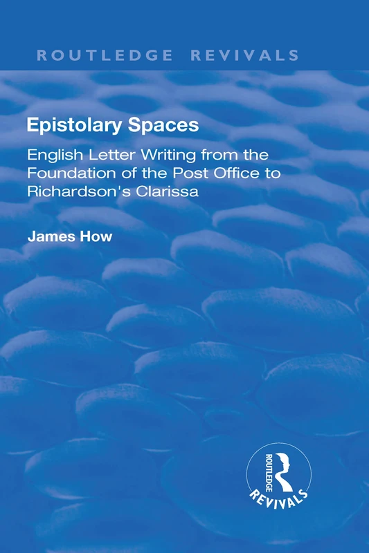 Epistolary Spaces: English Letter-writing from the Foundation of the Post Office to Richardson's "Clarissa" (Routledge Revivals)