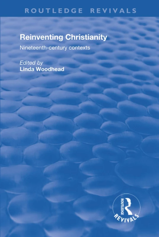 Reinventing Christianity: Nineteenth-Century Contexts (Routledge Revivals)