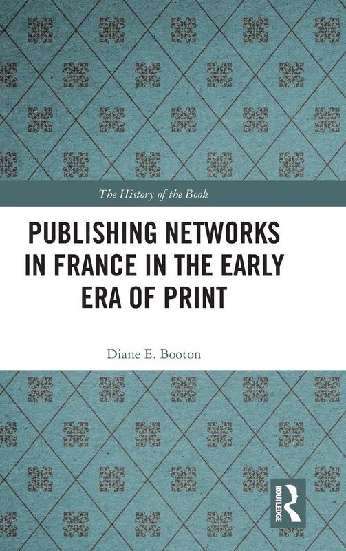 Publishing Networks in France in the Early Era of Print (The History of the Book)