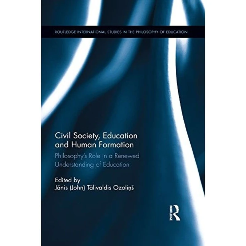 Civil Society, Education and Human Formation: Philosophy's Role in a Renewed Understanding of Education (Routledge International Studies in the Philosophy of Education)