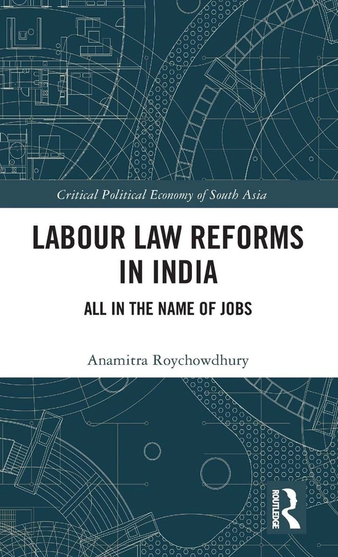 Labour Law Reforms in India: All in the Name of Jobs (Critical Political Economy of South Asia)