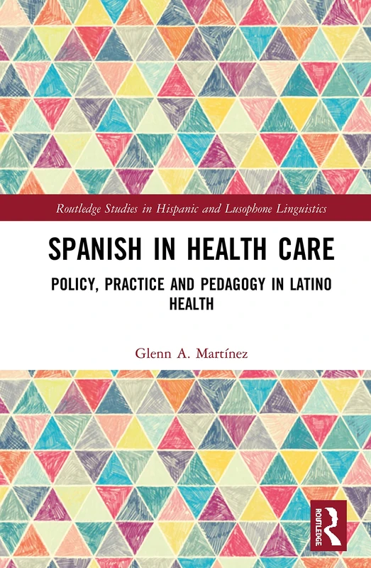 Spanish in Health Care: Policy, Practice and Pedagogy in Latino Health (Routledge Studies in Hispanic and Lusophone Linguistics)