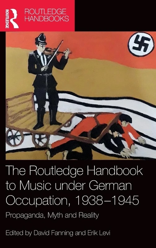 The Routledge Handbook to Music under German Occupation, 1938-1945: Propaganda, Myth and Reality (Routledge Music Handbooks)